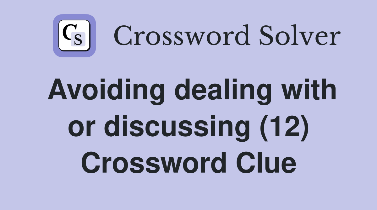 Avoiding dealing with or discussing (12) Crossword Clue Answers